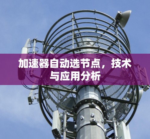 加速器自动选节点,技术与应用分析 加速器自动选节点,技术与应用分析