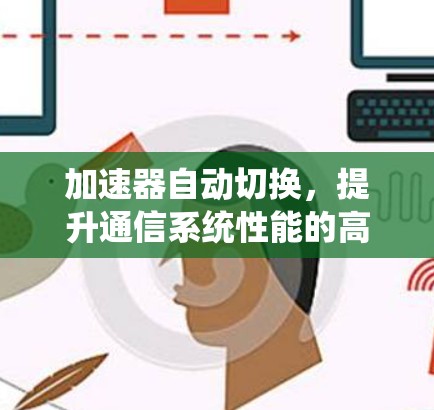 加速器自动切换,提升通信系统性能的高效解决方案 加速器自动切换,提升通信系统性能的高效解决方案