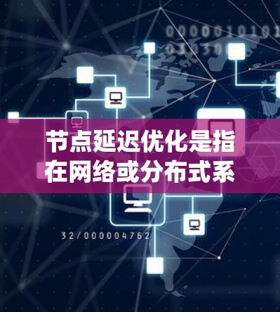 节点延迟优化是指在网络或分布式系统中，通过优化节点（即处理数据的中间节点）的性能，使其能够更高效地处理数据，减少延迟，从而提高整体系统的性能和响应速度。以下是一些常见的节点延迟优化方法和策略