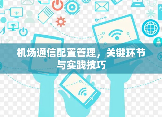 机场通信配置管理,关键环节与实践技巧 机场通信配置管理,关键环节与实践技巧