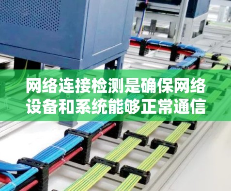 网络连接检测是确保网络设备和系统能够正常通信的重要步骤。以下是一些常用的网络连接检测方法和工具 网络连接检测是确保网络设备和系统能够正常通信的重要步骤。以下是一些常用的网络连接检测方法和工具