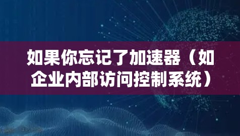 如果你忘记了加速器(如企业内部访问控制系统)上的密码,通常可以通过以下步骤来找回 如果你忘记了加速器(如企业内部访问控制系统)上的密码,通常可以通过以下步骤来找回