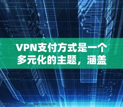 VPN支付方式是一个多元化的主题,涵盖了多种支付方式及其在不同场景下的应用。以下是对各个支付方式的详细分析和补充 VPN支付方式是一个多元化的主题,涵盖了多种支付方式及其在不同场景下的应用。以下是对各个支付方式的详细分析和补充