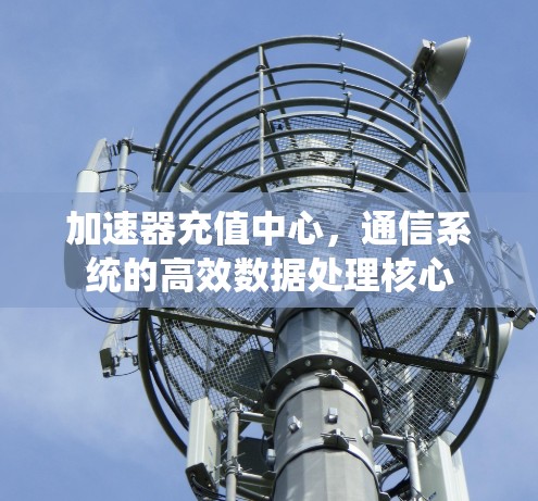 加速器充值中心，通信系统的高效数据处理核心