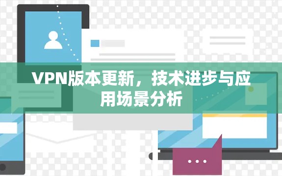 VPN版本更新,技术进步与应用场景分析 VPN版本更新,技术进步与应用场景分析