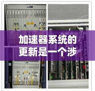 加速器系统的更新是一个涉及多个方面的技术进步，旨在提升计算性能和效率。以下是对加速器系统更新的详细分析