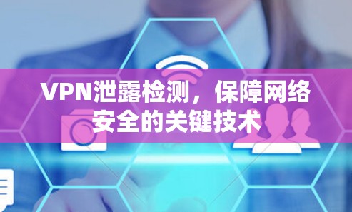 VPN泄露检测,保障网络安全的关键技术 VPN泄露检测,保障网络安全的关键技术