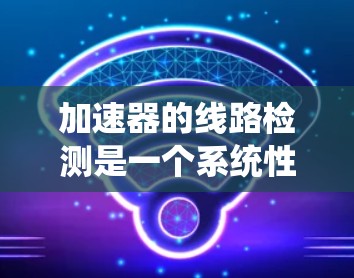 加速器的线路检测是一个系统性的过程,需要从各个部件入手,确保每个部分都正常工作以产生预期的电子束和图像。以下是对加速器线路检测的总结 加速器的线路检测是一个系统性的过程,需要从各个部件入手,确保每个部分都正常工作以产生预期的电子束和图像。以下是对加速器线路检测的总结