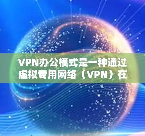 VPN办公模式是一种通过虚拟专用网络(VPN)在办公环境中实现安全、稳定连接的模式,适用于远程办公、外部访问和数据保护需求。以下是对VPN办公模式的详细分析和应用建议 VPN办公模式是一种通过虚拟专用网络(VPN)在办公环境中实现安全、稳定连接的模式,适用于远程办公、外部访问和数据保护需求。以下是对VPN办公模式的详细分析和应用建议