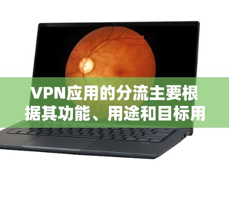 VPN应用的分流主要根据其功能、用途和目标用户的不同需求来划分。以下是一些常见的VPN应用分流方式 VPN应用的分流主要根据其功能、用途和目标用户的不同需求来划分。以下是一些常见的VPN应用分流方式