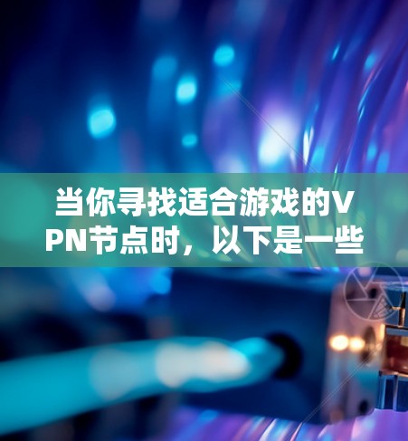 当你寻找适合游戏的VPN节点时,以下是一些推荐的考虑因素和可选服务 当你寻找适合游戏的VPN节点时,以下是一些推荐的考虑因素和可选服务