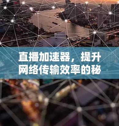 直播加速器,提升网络传输效率的秘密武器 直播加速器,提升网络传输效率的秘密武器