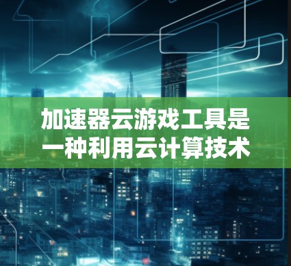 加速器云游戏工具是一种利用云计算技术来加速和优化游戏运行的解决方案,通过将游戏数据和处理任务转移到云端,减轻本地设备的负担,从而提升游戏的流畅度和性能。以下是对这种工具的详细分析和总结 加速器云游戏工具是一种利用云计算技术来加速和优化游戏运行的解决方案,通过将游戏数据和处理任务转移到云端,减轻本地设备的负担,从而提升游戏的流畅度和性能。以下是对这种工具的详细分析和总结