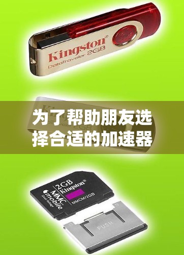 为了帮助朋友选择合适的加速器,以下是一份详细的购物指南 为了帮助朋友选择合适的加速器,以下是一份详细的购物指南