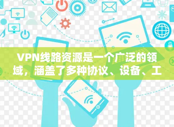 VPN线路资源是一个广泛的领域,涵盖了多种协议、设备、工具和服务,旨在帮助用户建立安全、可靠的虚拟专用网络连接。以下是关于VPN线路资源的详细分类和推荐 VPN线路资源是一个广泛的领域,涵盖了多种协议、设备、工具和服务,旨在帮助用户建立安全、可靠的虚拟专用网络连接。以下是关于VPN线路资源的详细分类和推荐