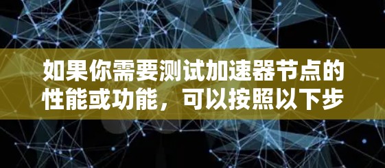 如果你需要测试加速器节点的性能或功能,可以按照以下步骤进行测试 如果你需要测试加速器节点的性能或功能,可以按照以下步骤进行测试