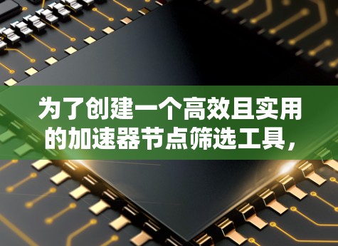 为了创建一个高效且实用的加速器节点筛选工具，我们需要综合考虑功能、用户界面和技术实现。以下是一个详细的设计方案和实现步骤