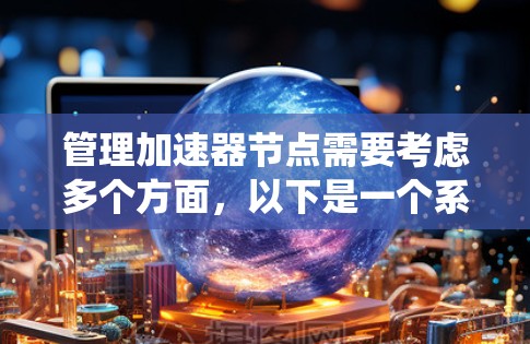 管理加速器节点需要考虑多个方面,以下是一个系统化的解决方案,结合了部署、监控、故障排除、性能优化和容器化管理等关键步骤 管理加速器节点需要考虑多个方面,以下是一个系统化的解决方案,结合了部署、监控、故障排除、性能优化和容器化管理等关键步骤
