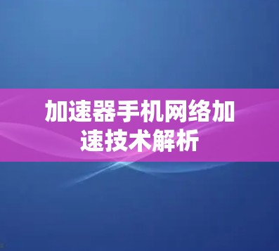 加速器手机网络加速技术解析 加速器手机网络加速技术解析