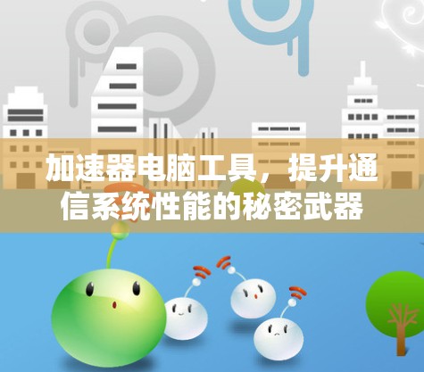 加速器电脑工具,提升通信系统性能的秘密武器 加速器电脑工具,提升通信系统性能的秘密武器