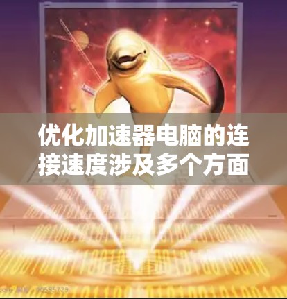 优化加速器电脑的连接速度涉及多个方面,以下是详细的步骤指南 优化加速器电脑的连接速度涉及多个方面,以下是详细的步骤指南