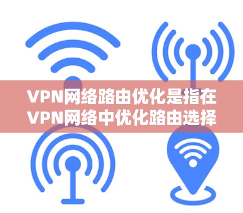 VPN网络路由优化是指在VPN网络中优化路由选择和配置,以提高网络性能、安全性和可靠性。以下是一些常见的VPN网络路由优化方法和策略 VPN网络路由优化是指在VPN网络中优化路由选择和配置,以提高网络性能、安全性和可靠性。以下是一些常见的VPN网络路由优化方法和策略