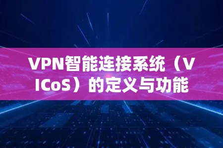 VPN智能连接系统(VICoS)的定义与功能 VPN智能连接系统(VICoS)的定义与功能