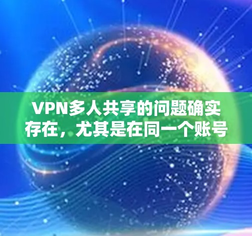 VPN多人共享的问题确实存在,尤其是在同一个账号下同时连接多个设备时,可能会导致速度下降或连接问题。以下是一些建议和解决方案,帮助你更好地处理多人共享VPN的情况 VPN多人共享的问题确实存在,尤其是在同一个账号下同时连接多个设备时,可能会导致速度下降或连接问题。以下是一些建议和解决方案,帮助你更好地处理多人共享VPN的情况