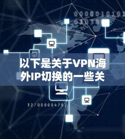 以下是关于VPN海外IP切换的一些关键点和步骤