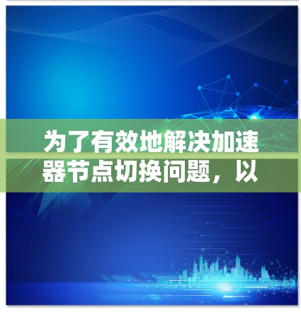 为了有效地解决加速器节点切换问题，以下是一个结构化的解决方案