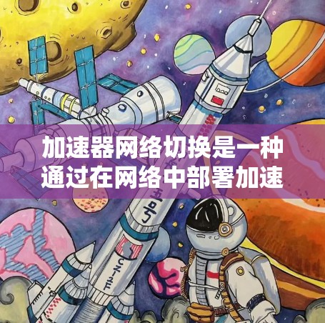 加速器网络切换是一种通过在网络中部署加速设备来提升数据传输性能的技术,主要用于减少延迟、提高吞吐量和优化资源利用。以下是对加速器网络切换的详细分析 加速器网络切换是一种通过在网络中部署加速设备来提升数据传输性能的技术,主要用于减少延迟、提高吞吐量和优化资源利用。以下是对加速器网络切换的详细分析