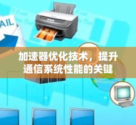 加速器优化技术,提升通信系统性能的关键 加速器优化技术,提升通信系统性能的关键