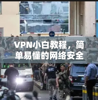 VPN小白教程,简单易懂的网络安全利器 VPN小白教程,简单易懂的网络安全利器