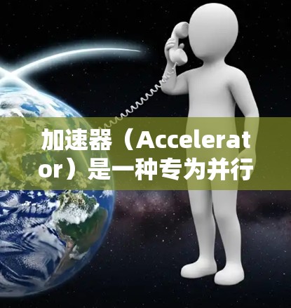加速器（Accelerator）是一种专为并行计算设计的高性能计算设备，能够显著提升计算任务的执行速度。以下是关于加速器设置指南的详细步骤和建议
