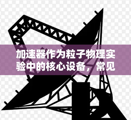 加速器作为粒子物理实验中的核心设备，常见多种故障，直接影响实验的成功与否。以下是加速器故障的详细分类和解决方案