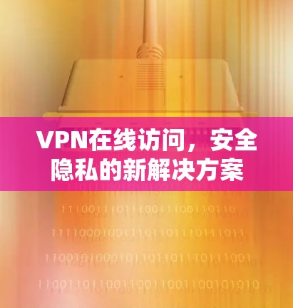VPN在线访问,安全隐私的新解决方案 VPN在线访问,安全隐私的新解决方案