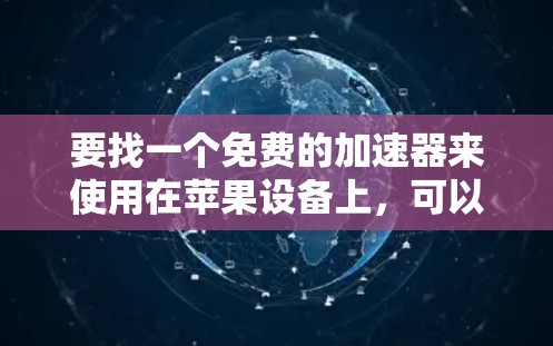 要找一个免费的加速器来使用在苹果设备上,可以考虑以下几种工具 要找一个免费的加速器来使用在苹果设备上,可以考虑以下几种工具