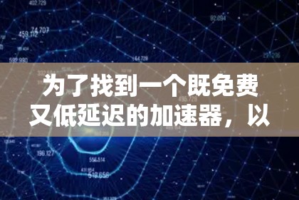 为了找到一个既免费又低延迟的加速器,以下是一个有条理的解决方案 为了找到一个既免费又低延迟的加速器,以下是一个有条理的解决方案