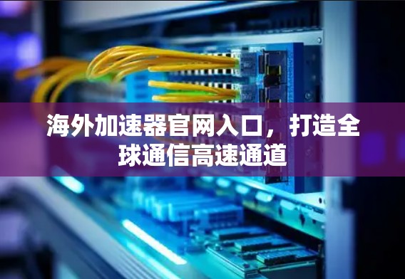 海外加速器官网入口,打造全球通信高速通道 海外加速器官网入口,打造全球通信高速通道