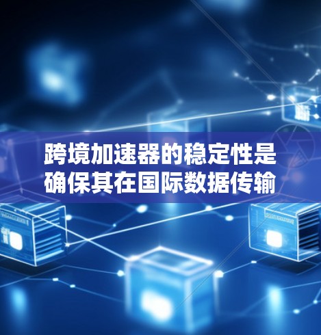 跨境加速器的稳定性是确保其在国际数据传输中高效可靠的关键因素。以下是对跨境加速器稳定性的详细分析和解决方案 跨境加速器的稳定性是确保其在国际数据传输中高效可靠的关键因素。以下是对跨境加速器稳定性的详细分析和解决方案