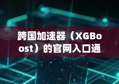 跨国加速器(XGBoost)的官网入口通常是 https:www.xgboost.ai/https:www.xgboost.ai/如果你遇到了问题,可以尝试以下方法 跨国加速器(XGBoost)的官网入口通常是 https:www.xgboost.ai/https:www.xgboost.ai/如果你遇到了问题,可以尝试以下方法