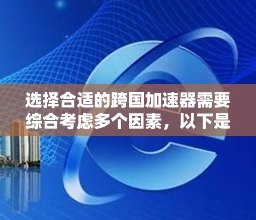 选择合适的跨国加速器需要综合考虑多个因素,以下是针对不同需求的推荐 选择合适的跨国加速器需要综合考虑多个因素,以下是针对不同需求的推荐