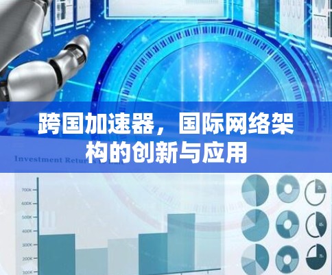 跨国加速器,国际网络架构的创新与应用 跨国加速器,国际网络架构的创新与应用