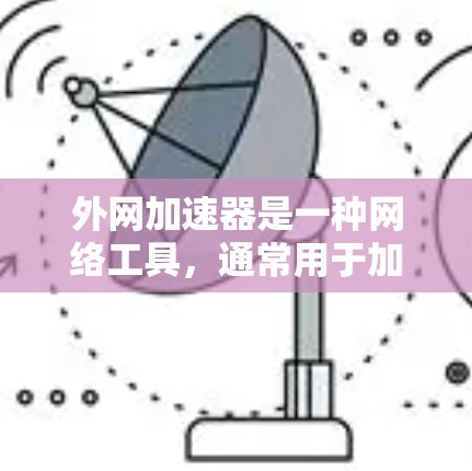 外网加速器是一种网络工具,通常用于加速访问外网网站或服务,解决网络带宽和访问速度的问题。常见的外网加速器包括 外网加速器是一种网络工具,通常用于加速访问外网网站或服务,解决网络带宽和访问速度的问题。常见的外网加速器包括
