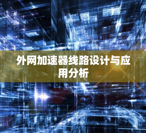 外网加速器线路设计与应用分析 外网加速器线路设计与应用分析