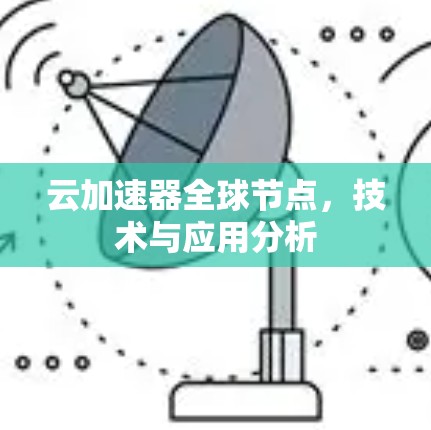 云加速器全球节点,技术与应用分析 云加速器全球节点,技术与应用分析