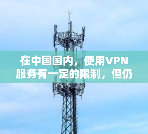 在中国国内,使用VPN服务有一定的限制,但仍然有一些合法的选项可以使用。以下是一些可能对你有帮助的信息和建议 在中国国内,使用VPN服务有一定的限制,但仍然有一些合法的选项可以使用。以下是一些可能对你有帮助的信息和建议