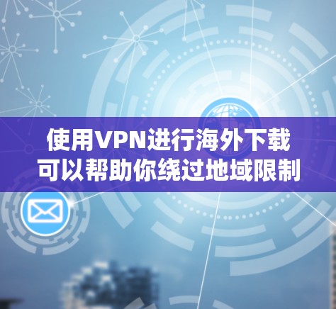 使用VPN进行海外下载可以帮助你绕过地域限制,访问一些国外的网站或内容。然而,使用VPN时可能会遇到一些问题,以下是一些常见问题及其解决方法 使用VPN进行海外下载可以帮助你绕过地域限制,访问一些国外的网站或内容。然而,使用VPN时可能会遇到一些问题,以下是一些常见问题及其解决方法
