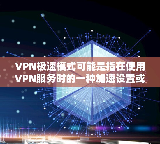 VPN极速模式可能是指在使用VPN服务时的一种加速设置或模式。具体含义可能因VPN服务提供商或VPN客户端软件的实现而有所不同。以下是一些可能的解释和相关信息 VPN极速模式可能是指在使用VPN服务时的一种加速设置或模式。具体含义可能因VPN服务提供商或VPN客户端软件的实现而有所不同。以下是一些可能的解释和相关信息