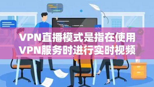 VPN直播模式是指在使用VPN服务时进行实时视频流直播的过程。以下是对此模式的详细分析 VPN直播模式是指在使用VPN服务时进行实时视频流直播的过程。以下是对此模式的详细分析